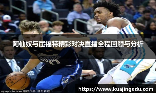 阿仙奴与屈福特精彩对决直播全程回顾与分析